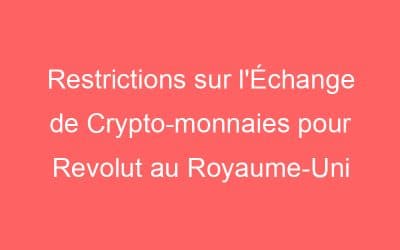 Restrictions sur l’Échange de Crypto-monnaies pour Revolut au Royaume-Uni