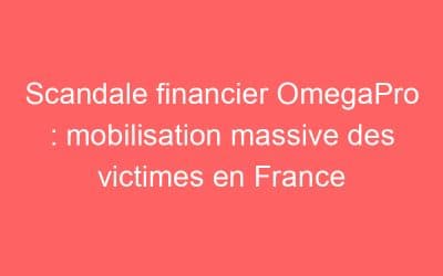 Scandale financier OmegaPro : mobilisation massive des victimes en France