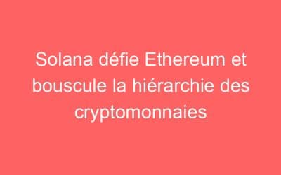 Solana défie Ethereum et bouscule la hiérarchie des cryptomonnaies