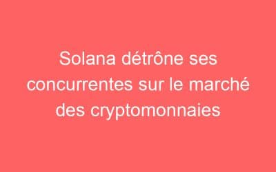 Solana détrône ses concurrentes sur le marché des cryptomonnaies