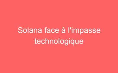 Solana face à l’impasse technologique