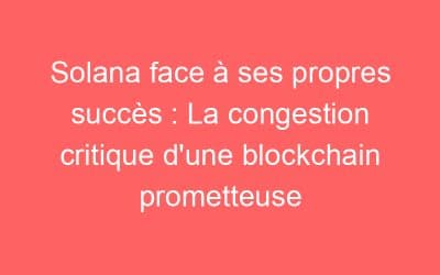 Solana face à ses propres succès : La congestion critique d’une blockchain prometteuse