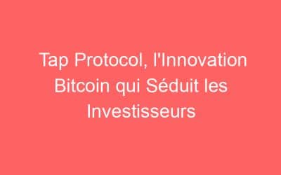 Tap Protocol, l’Innovation Bitcoin qui Séduit les Investisseurs