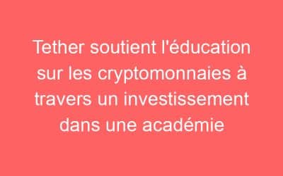 Tether soutient l’éducation sur les cryptomonnaies à travers un investissement dans une académie