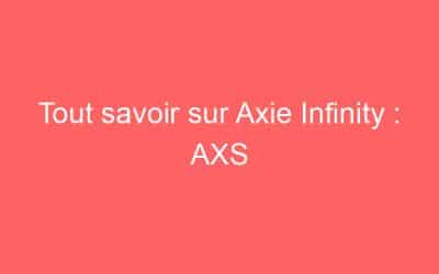 Tout savoir sur Axie Infinity : AXS