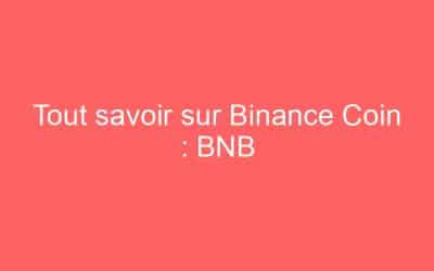 Tout savoir sur Binance Coin : BNB