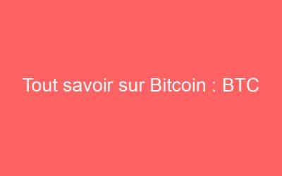 Tout savoir sur Bitcoin : BTC