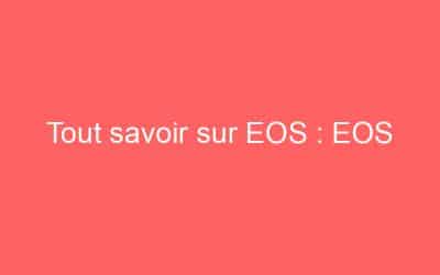 Tout savoir sur EOS : EOS