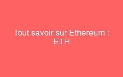 Tout savoir sur Ethereum : ETH