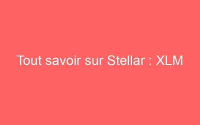 Tout savoir sur Stellar : XLM