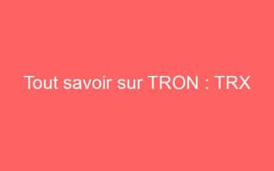 Tout savoir sur TRON : TRX