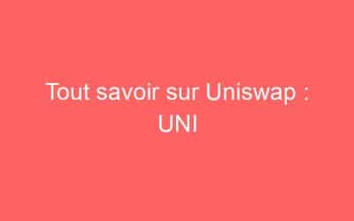 Tout savoir sur Uniswap : UNI
