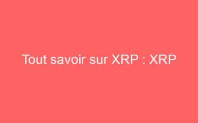 Tout savoir sur XRP : XRP