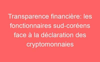 Transparence financière: les fonctionnaires sud-coréens face à la déclaration des cryptomonnaies