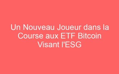 Un Nouveau Joueur dans la Course aux ETF Bitcoin Visant l’ESG