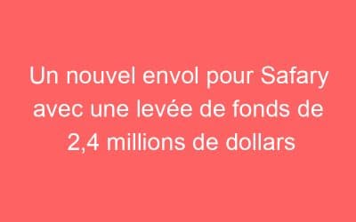 Un nouvel envol pour Safary avec une levée de fonds de 2,4 millions de dollars