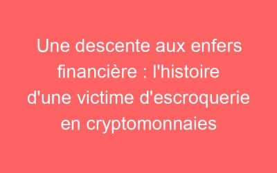 Une descente aux enfers financière : l’histoire d’une victime d’escroquerie en cryptomonnaies
