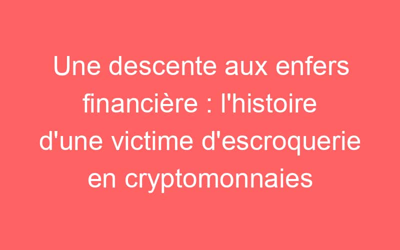 Une descente aux enfers financière : l’histoire d’une victime d’escroquerie en cryptomonnaies