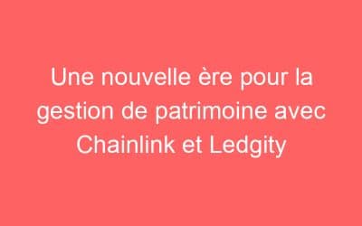 Une nouvelle ère pour la gestion de patrimoine avec Chainlink et Ledgity