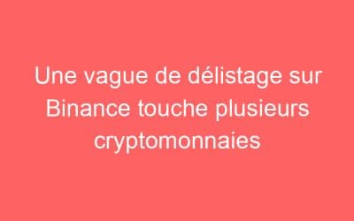 Une vague de délistage sur Binance touche plusieurs cryptomonnaies