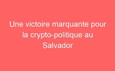 Une victoire marquante pour la crypto-politique au Salvador