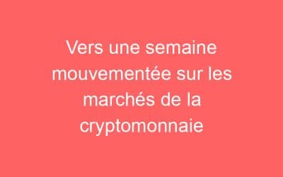 Vers une semaine mouvementée sur les marchés de la cryptomonnaie
