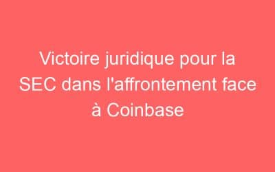 Victoire juridique pour la SEC dans l’affrontement face à Coinbase