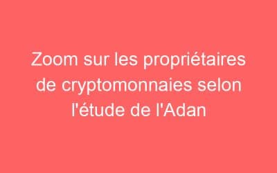 Zoom sur les propriétaires de cryptomonnaies selon l’étude de l’Adan