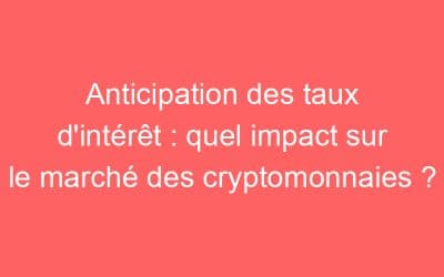 Anticipation des taux d’intérêt : quel impact sur le marché des cryptomonnaies ?