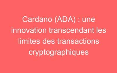 Cardano (ADA) : une innovation transcendant les limites des transactions cryptographiques