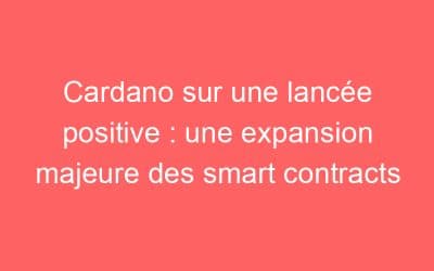 Cardano sur une lancée positive : une expansion majeure des smart contracts