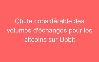 Chute considérable des volumes d’échanges pour les altcoins sur Upbit