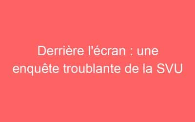 Derrière l’écran : une enquête troublante de la SVU