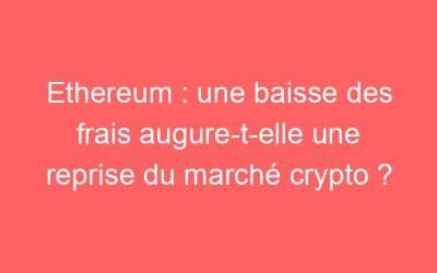 Ethereum : une baisse des frais augure-t-elle une reprise du marché crypto ?