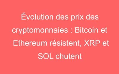 Évolution des prix des cryptomonnaies : Bitcoin et Ethereum résistent, XRP et SOL chutent