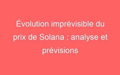 Évolution imprévisible du prix de Solana : analyse et prévisions
