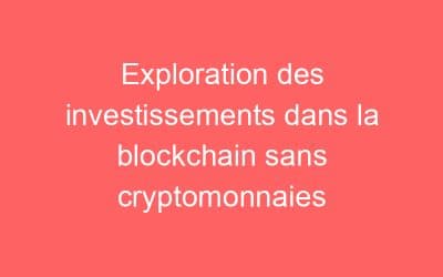 Exploration des investissements dans la blockchain sans cryptomonnaies