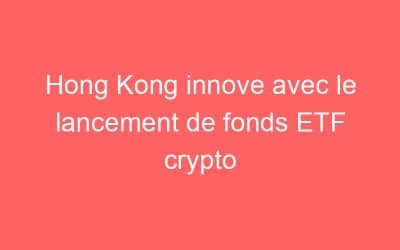 Hong Kong innove avec le lancement de fonds ETF crypto
