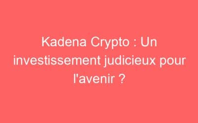 Kadena Crypto : Un investissement judicieux pour l’avenir ?