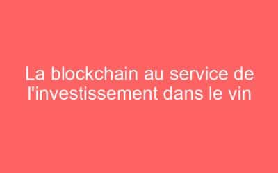 La blockchain au service de l’investissement dans le vin