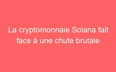 La cryptomonnaie Solana fait face à une chute brutale
