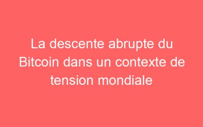 La descente abrupte du Bitcoin dans un contexte de tension mondiale