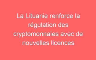 La Lituanie renforce la régulation des cryptomonnaies avec de nouvelles licences