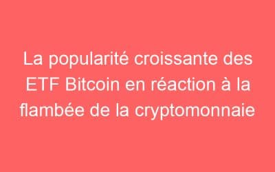 La popularité croissante des ETF Bitcoin en réaction à la flambée de la cryptomonnaie
