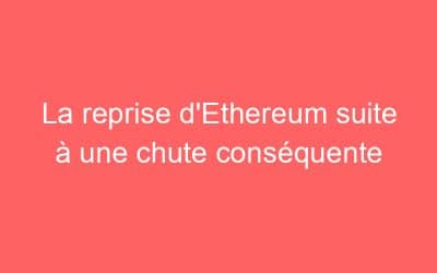La reprise d’Ethereum suite à une chute conséquente