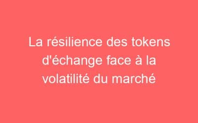La résilience des tokens d’échange face à la volatilité du marché