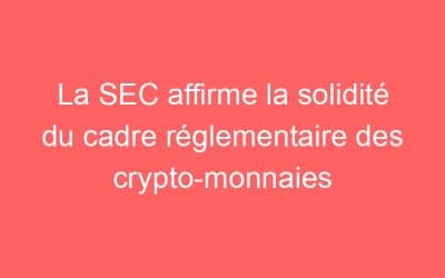 La SEC affirme la solidité du cadre réglementaire des crypto-monnaies