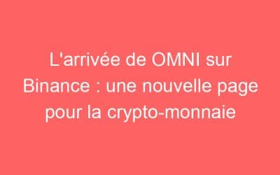 L’arrivée de OMNI sur Binance : une nouvelle page pour la crypto-monnaie