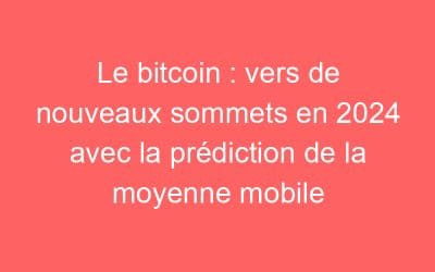 Le bitcoin : vers de nouveaux sommets en 2024 avec la prédiction de la moyenne mobile