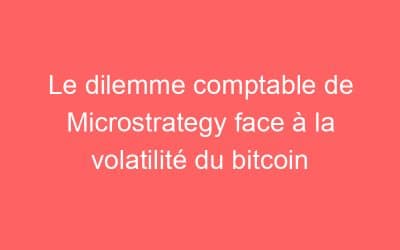 Le dilemme comptable de Microstrategy face à la volatilité du bitcoin